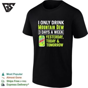 I Only Drink Mountain Dew 3 Days A Week Yesterday Today And Tomorrow T-Shirt