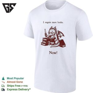 I Require More Books Now Dragon Reading Fantasy Bookish Reader Nerd Lover T-Shirt