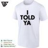 I Told Ya A True Prediction Declaration Of Certainty Foresight And Truth T-Shirt