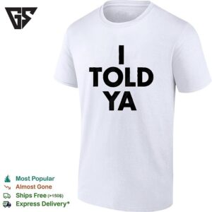 I Told Ya A True Prediction Declaration Of Certainty Foresight And Truth T-Shirt
