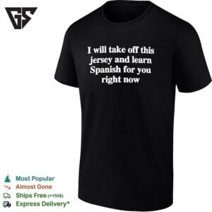 I Will Take Off This Jersey And Learn Spanish For You Right Now T-Shirt