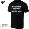 I Wish I Had Serotonin Instead Of This Tiny Penis Funny T-Shirt
