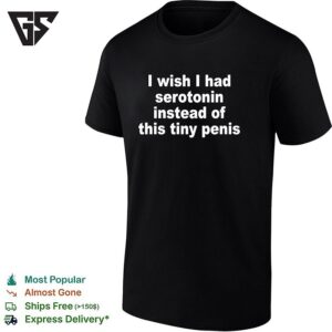 I Wish I Had Serotonin Instead Of This Tiny Penis Text T-Shirt