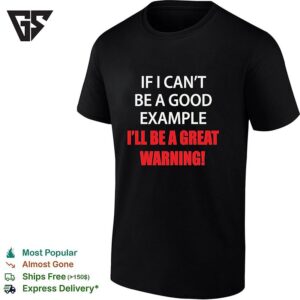 If I Can’t Be A Good Example I’ll Be A Great Warning T-Shirt
