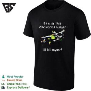 If I Miss This 20x Worms Hunger I’ll Kill Myself T-Shirt