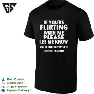 If You Are Flirting With Me Please Let Me Know And Be Extremely Specific T-Shirt