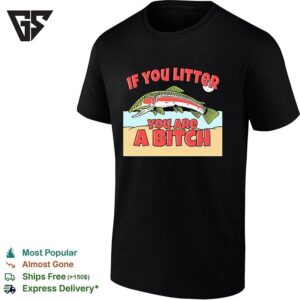 If You Litter You Are A Bitch Trout T-Shirt