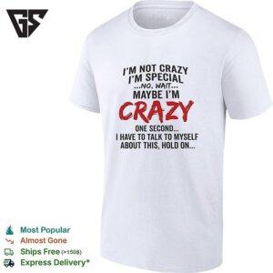 I’m Not Crazy I’m Special No Wait Maybe I’m Crazy One Second I Have To Talk To Myself T-Shirt