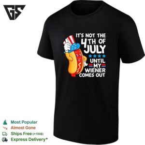 It Is Not The 4th Of July Until My Wiener Comes Out Patriotic Hot Dog Funny T-Shirt