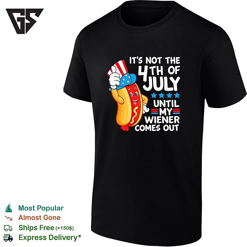 It Is Not The 4th Of July Until My Wiener Comes Out Patriotic Hot Dog Funny T-Shirt It Is Not The 4th Of July Until My Wiener Comes Out Patriotic Hot Dog Funny T-Shirt
