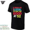 It Should Be Illegal To Look This Good At 52 Retro T-Shirt