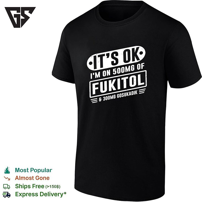 It’s Ok I’m On 500mg Of Fukitol And 300mg Gosukadik For Sarcastic Humor T-Shirt It’s Ok I’m On 500mg Of Fukitol And 300mg Gosukadik For Sarcastic Humor T-Shirt