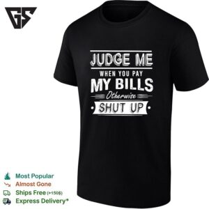 Judge Me When You Pay My Bills Otherwise Shut Up Humorous Sarcasm Quote T-Shirt