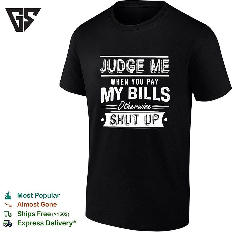 Judge Me When You Pay My Bills Otherwise Shut Up Humorous Sarcasm Quote T-Shirt Judge Me When You Pay My Bills Otherwise Shut Up Humorous Sarcasm Quote T-Shirt