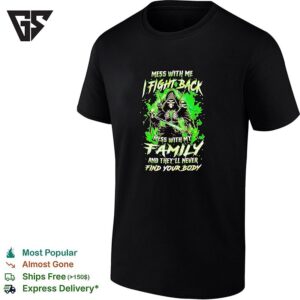 Mess With Me Fight Back Mess With My Family And They’ll Never Find Your Body T-Shirt
