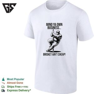 Mind Ya Own Business Brisket Ain’t Cheap T-Shirt
