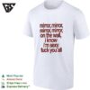 Mirror Mirror On The Wall I Know I’m Sexy Fuck You All T-Shirt