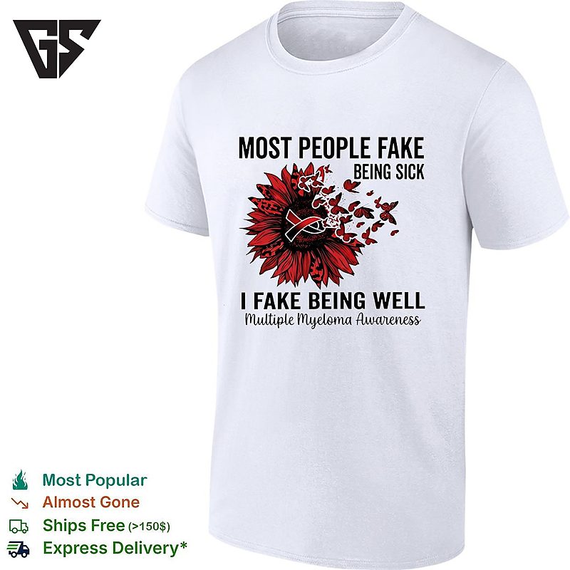 Most People Fake Being Sick I Fake Being Well Multiple Myeloma Awareness T-Shirt Most People Fake Being Sick I Fake Being Well Multiple Myeloma Awareness T-Shirt