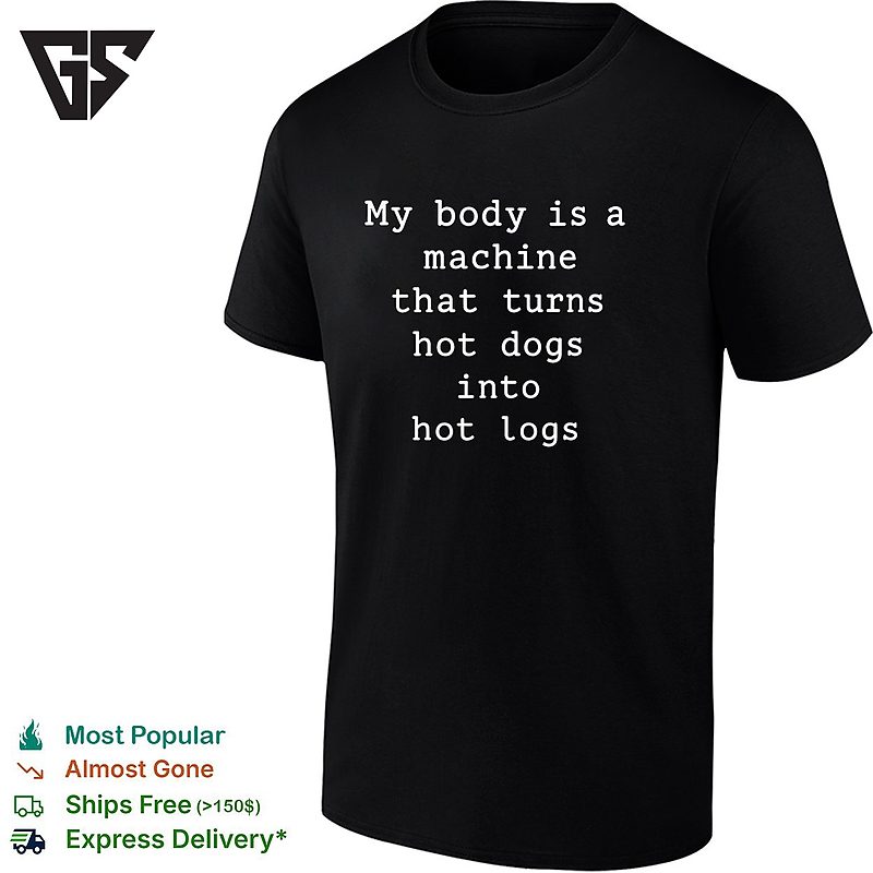 My Body Is A Machine That Turns Hot Dogs Into Hot Logs Humor T-Shirt My Body Is A Machine That Turns Hot Dogs Into Hot Logs Humor T-Shirt