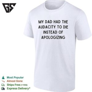 My Dad Had The Audacity To Die Instead Of Apologizing Dark Humor T-Shirt