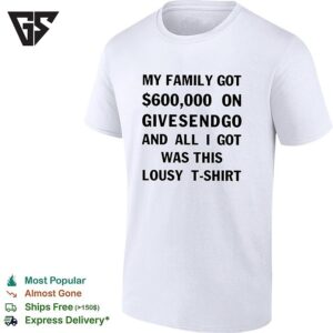 My Family Got 600000 On Givesendgo All I Got Was This Lousy T-Shirt T-Shirt