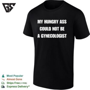 My Hungry Ass Could Not Be A Gynecologist Bold White Lettering Funny Graphic T-Shirt