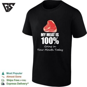 My Meat Is 100 Percent Going In Your Mouth Today T-Shirt