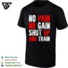 No Pain No Gain Shut Up And Train Workout Fitness Motivational Athletic Sports T-Shirt