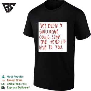 Not Even A Guillotine Could Stop The Head I’d Give To You T-Shirt