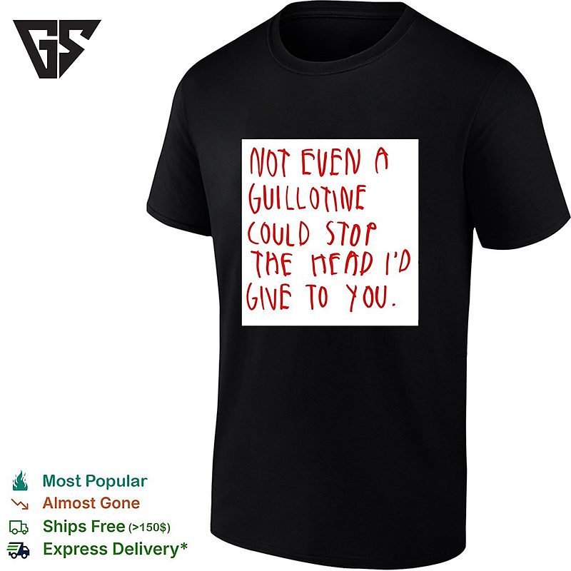 Not Even A Guillotine Could Stop The Head I’d Give To You T-Shirt Not Even A Guillotine Could Stop The Head I’d Give To You T-Shirt