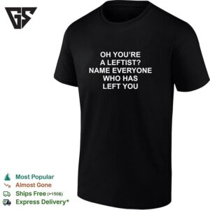 Oh You’re A Leftist Name Everyone Who Has Left You T-Shirt