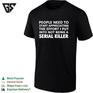People Need To Start Appreciating The Effort I Put Into Not Being A Serial Killer Typography T-Shirt