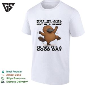 Platypus Not In Jail Not In A Mental Hospital Not In A Grave I’d Say It’s A Good Day T-Shirt