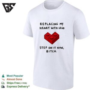 Replacing My Heart With Lego Step On It Now Bitch T-Shirt