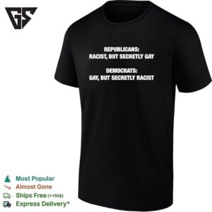 Republicans Racist But Secretly Gay Democrats Gay But Secretly Racist Political T-Shirt