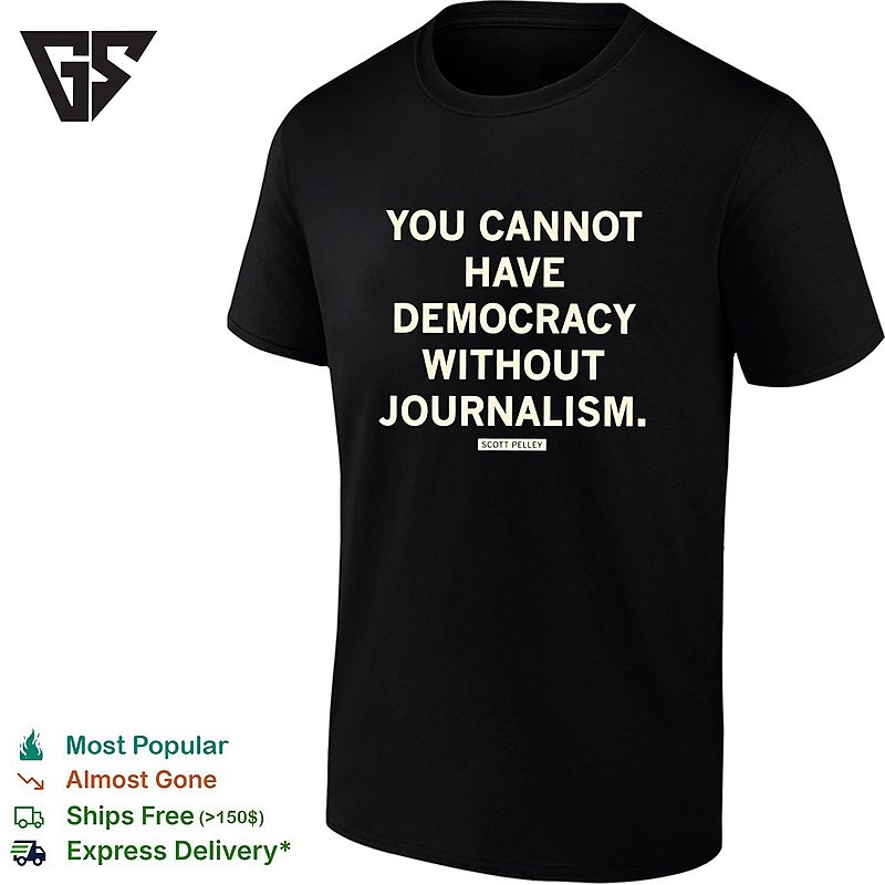 Scott Pelley Quote You Cannot Have Democracy Without Journalism T-Shirt Scott Pelley Quote You Cannot Have Democracy Without Journalism T-Shirt
