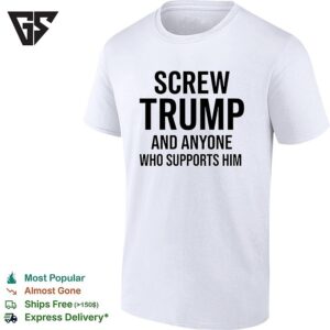Screw Trump And Anyone Who Supports Him Funny T-Shirt