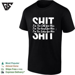Shit I’m Too Old For This I’m Too Tired For This I’m Too Sober For This T-Shirt