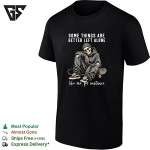 Skeleton With Streetwear Style Some Things Are Better Left Alone Like Me For Instance T-Shirt