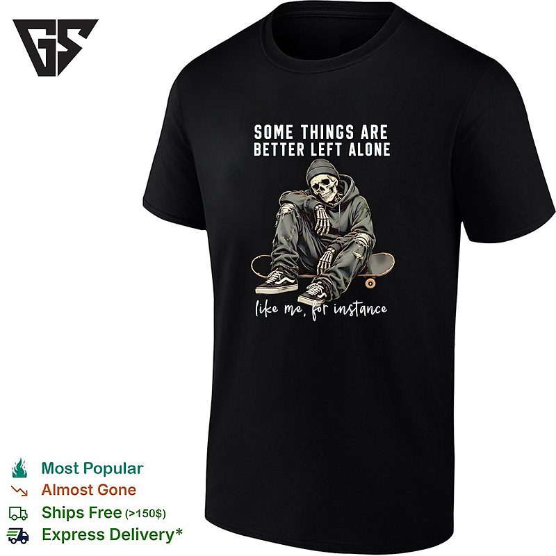 Skeleton With Streetwear Style Some Things Are Better Left Alone Like Me For Instance T-Shirt Skeleton With Streetwear Style Some Things Are Better Left Alone Like Me For Instance T-Shirt