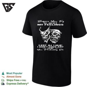 Skull Before You Try To Hurt My Feelings Keep In Mind I Don’t Have Any And You Probably Do T-Shirt