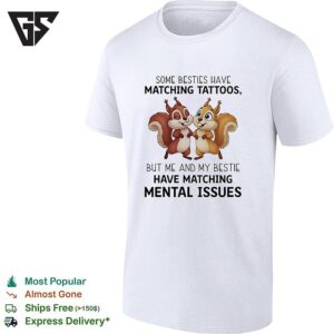 Some Besties Have Matching Tattoos But Me And My Bestie Have Matching Mental Issues T-Shirt
