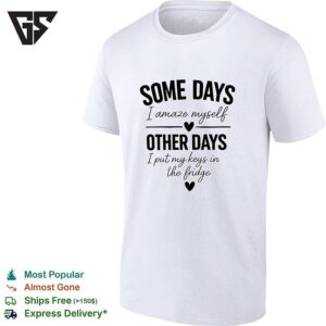 Some Days I Amaze Myself Love Other Days I Put My Keys In The Fridge T-Shirt