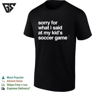 Sorry For What I Said At May Kid’s Soccer Gam T-Shirt