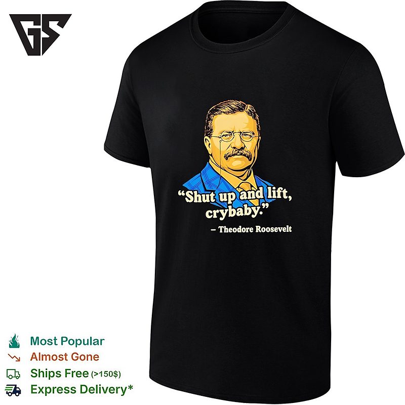 Teddy Roosevelt Quote Shut Up And Lift Crybaby Vintage T-Shirt Teddy Roosevelt Quote Shut Up And Lift Crybaby Vintage T-Shirt