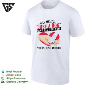 Tell Me It’s Just A Dog And I’ll Tell You You’re Just An Idiot T-Shirt