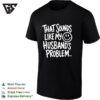 That Sounds Like My Smile Husband’s Problem Humor T-Shirt