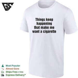 Things Keep Happening That Make Me Want A Cigarette Typography T-Shirt