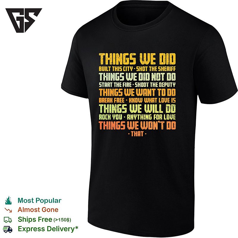 Things We Did Built This City Shot The Sheriff Things We Did Not Do Start The Fire T-Shirt Things We Did Built This City Shot The Sheriff Things We Did Not Do Start The Fire T-Shirt