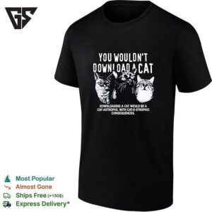 Three Cats You Would Not Download A Cat Downloading A Cat Would Be A Cat Astrophe T-Shirt